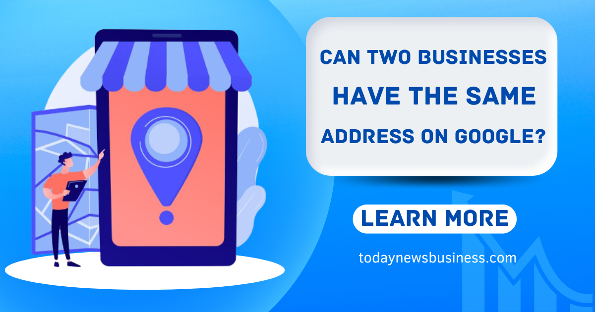 Can Two Businesses Have The Same Address on Google?